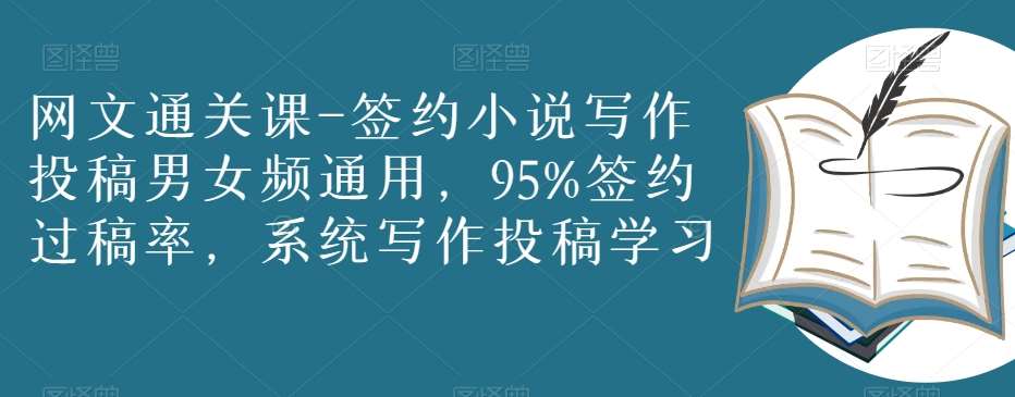 网文通关课-签约小说写作投稿男女频通用，95%签约过稿率，系统写作投稿学习-问小徐资源库
