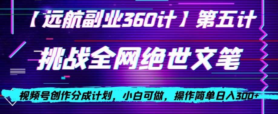 视频号创作分成之挑战全网绝世文笔，小白可做，操作简单日入300+【揭秘】-问小徐资源库