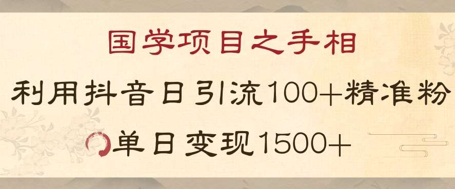国学项目新玩法利用抖音引流精准国学粉日引100单人单日变现1500【揭秘】-问小徐资源库