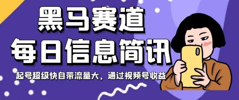 黑马赛道每日信息简讯，起号超级快自带流量大，通过视频号收益【揭秘】-问小徐资源库