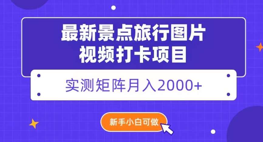 最新景点旅行图片视频打卡，实测矩阵月入2000+，新手可做【揭秘】-问小徐资源库