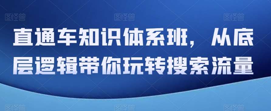 直通车知识体系班，从底层逻辑带你玩转搜索流量-问小徐资源库
