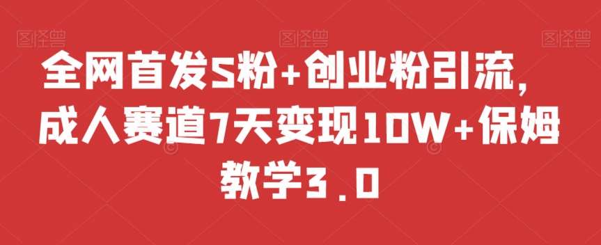 全网首发S粉+创业粉引流，成人赛道7天变现10W+保姆教学3.0【揭秘】-问小徐资源库