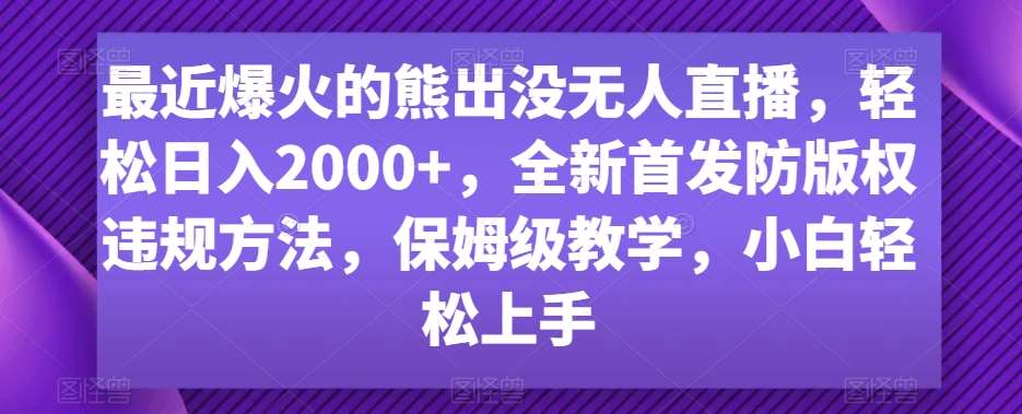 最近爆火的熊出没无人直播，轻松日入2000+，全新首发防版权违规方法【揭秘】-问小徐资源库