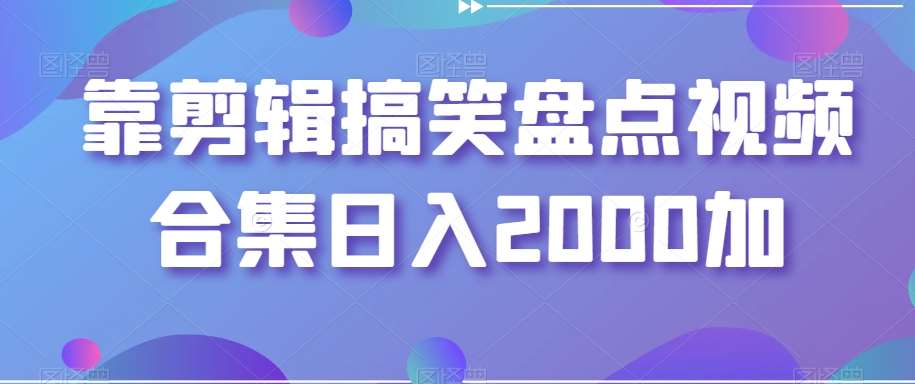 靠剪辑搞笑盘点视频合集日入2000加【揭秘】-问小徐资源库