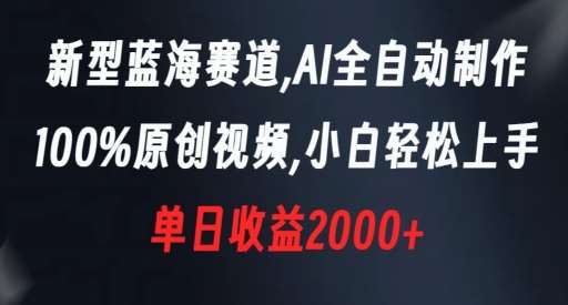 新型蓝海赛道，AI全自动制作，100%原创视频，小白轻松上手，单日收益2000+【揭秘】-问小徐资源库