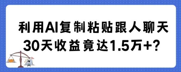 利用AI复制粘贴跟人聊天30天收益竟达1.5万+【揭秘】-问小徐资源库