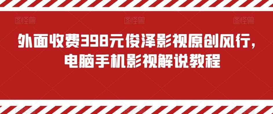 外面收费398元俊泽影视原创风行，电脑手机影视解说教程-问小徐资源库