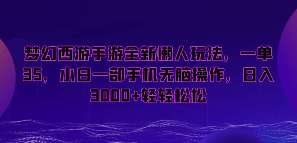 梦幻西游手游全新懒人玩法，一单35，小白一部手机无脑操作，日入3000+轻轻松松【揭秘】-问小徐资源库