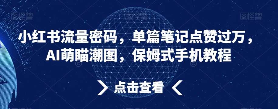 小红书流量密码，单篇笔记点赞过万，AI萌瞄潮图，保姆式手机教程【揭秘】-问小徐资源库