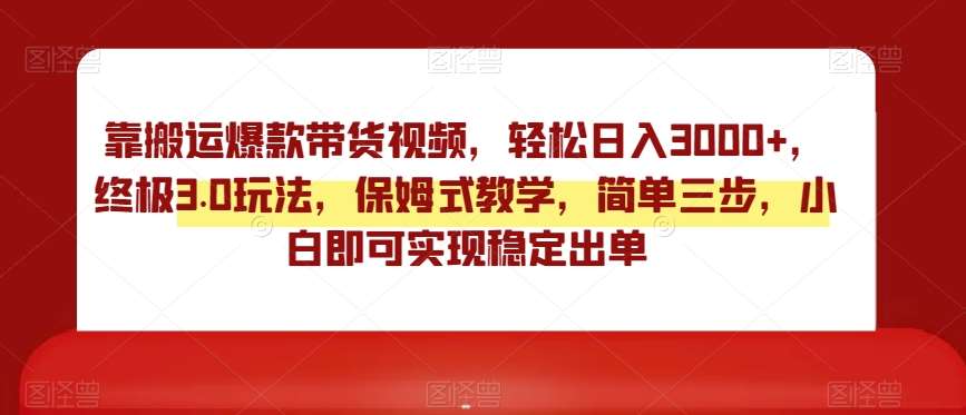 靠搬运爆款带货视频，轻松日入3000+，终极3.0玩法，保姆式教学，简单三步，小白即可实现稳定出单【揭秘】-问小徐资源库