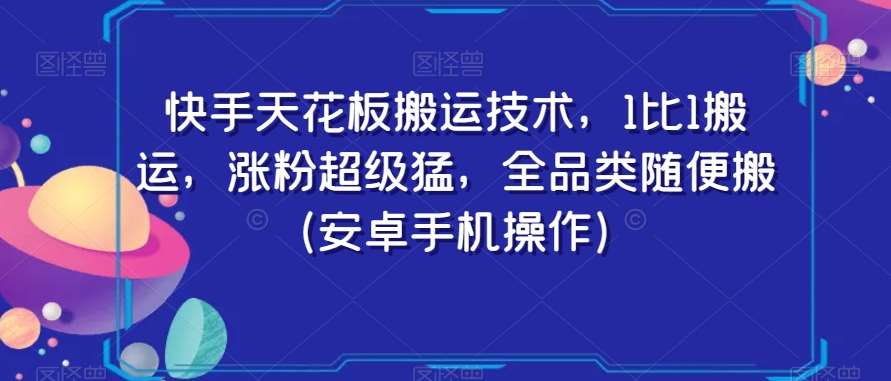 快手天花板搬运技术，1比1搬运，涨粉超级猛，全品类随便搬（安卓手机操作）-问小徐资源库