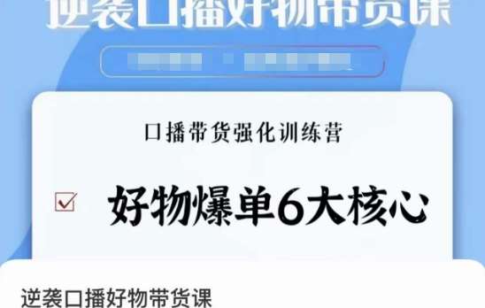 逆袭·口播好物带货课，好物爆单6大核心，口播带货强化训练营-问小徐资源库