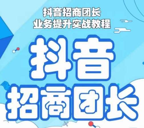 抖音招商团长业务提升实战教程，抖音招商团长如何实现躺赚-问小徐资源库