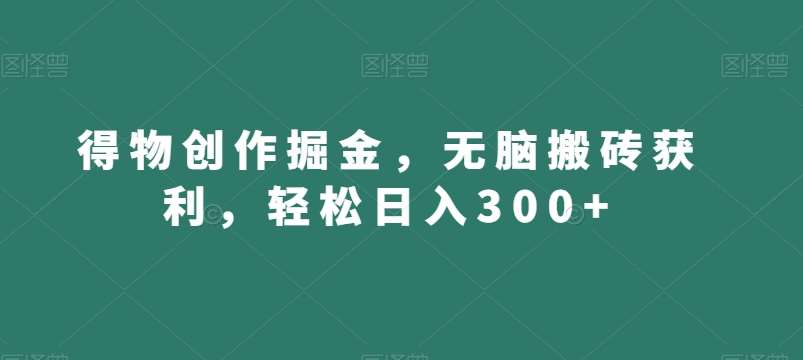 得物创作掘金，无脑搬砖获利，轻松日入300+【揭秘】-问小徐资源库