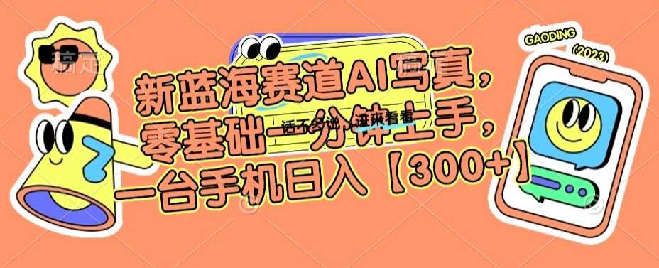 新蓝海赛道AI写真，零基础一分钟上手，一台手机日入300+【揭秘】-问小徐资源库