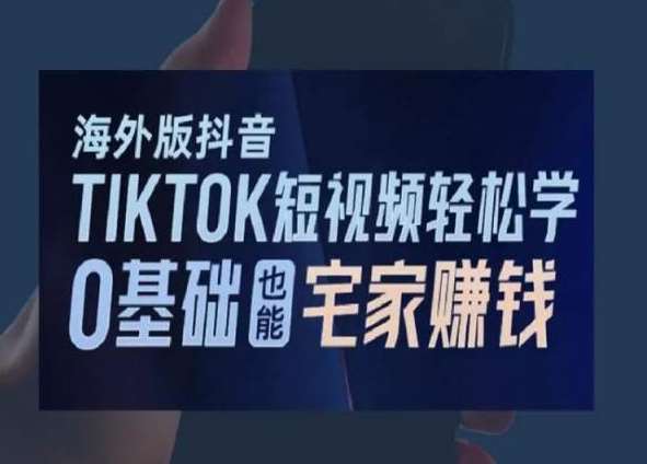 海外版抖音TikTok短视频轻松学，0基础宅家也能赚钱-问小徐资源库