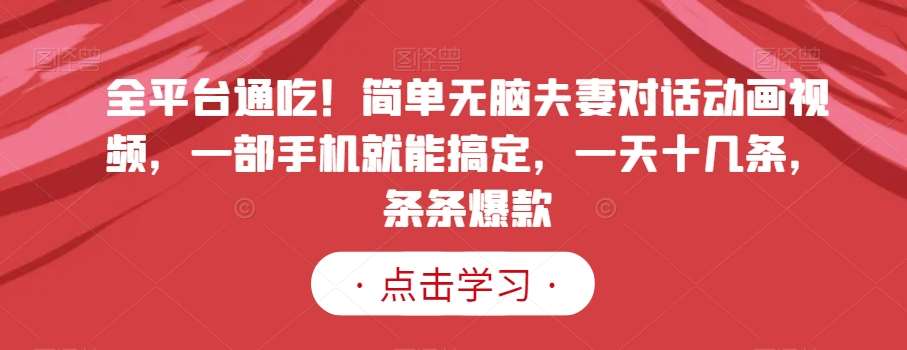 全平台通吃！简单无脑夫妻对话动画视频，一部手机就能搞定，一天十几条，条条爆款【揭秘】-问小徐资源库