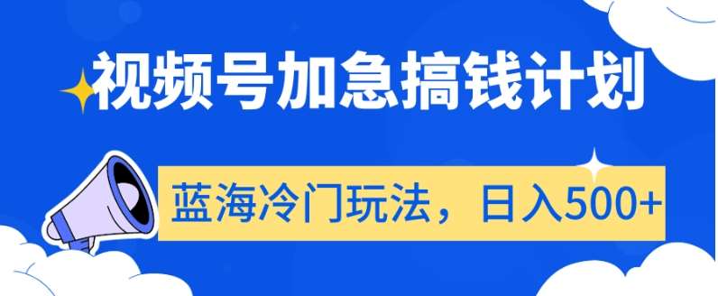视频号加急搞钱计划，蓝海冷门玩法，日入500+【揭秘】-问小徐资源库