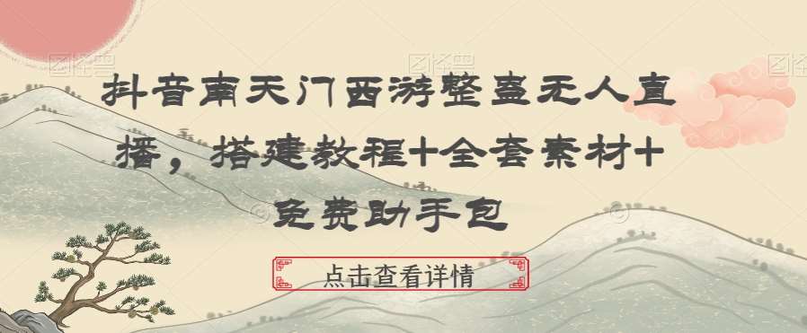 抖音南天门西游整蛊无人直播，搭建教程+全套素材+免费助手包-问小徐资源库