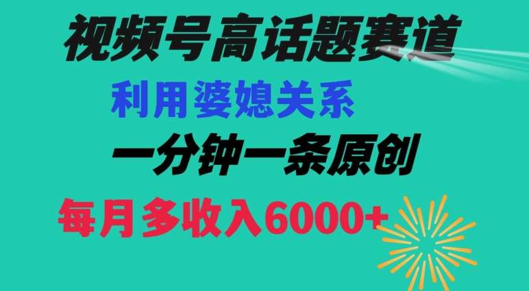 视频号流量赛道{婆媳关系}玩法话题高播放恐怖一分钟一条每月额外收入6000+【揭秘】-问小徐资源库