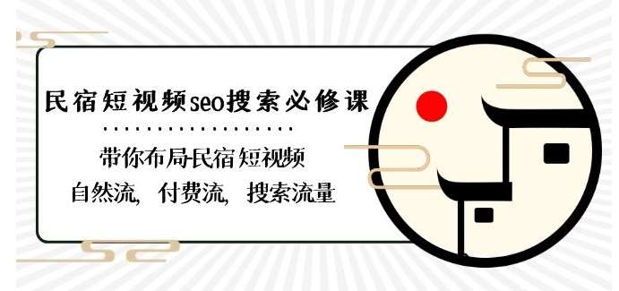 民宿-短视频seo搜索必修课：带你布局-民宿短视频自然流，付费流，搜索流量-问小徐资源库