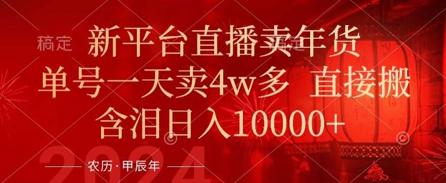年末红利来了，新平台直播卖年货，单号一天卖4w多，话术场景直接搬，含泪日入1w+【揭秘】-问小徐资源库