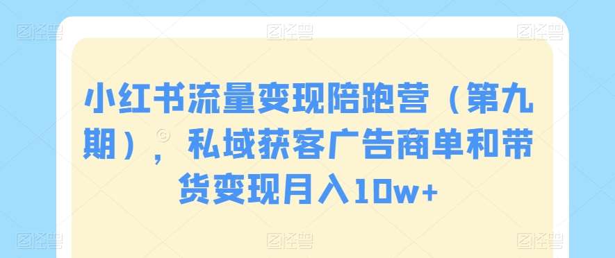小红书流量变现陪跑营（第九期），私域获客广告商单和带货变现月入10w+-问小徐资源库