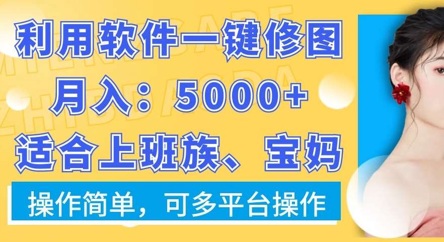 利用软件一键修图月入5000+，适合上班族、宝妈，操作简单，可多平台操作【揭秘】-问小徐资源库