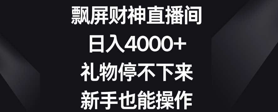 飘屏财神直播间，日入4000+，礼物停不下来，新手也能操作【揭秘】-问小徐资源库