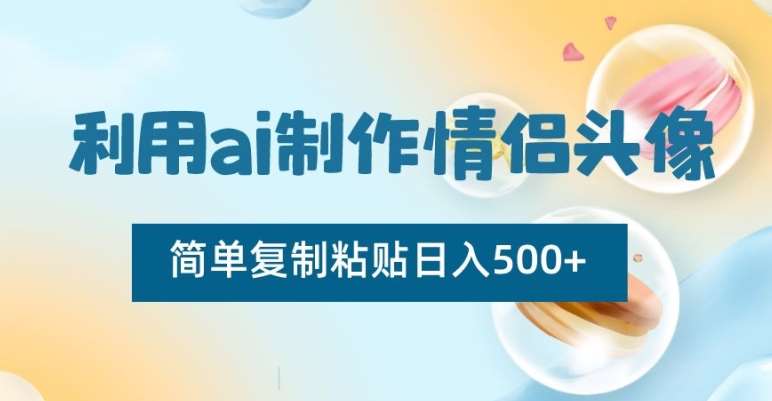利用ai制作情侣头像，简单复制粘贴日入500+【揭秘】-问小徐资源库