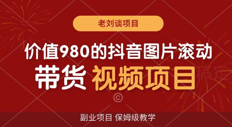 价值980的抖音图片滚动带货视频副业项目，保姆级教学【揭秘】-问小徐资源库