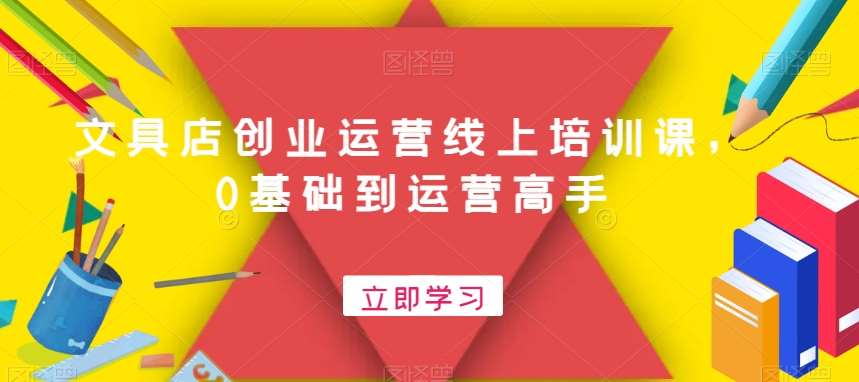 文具店创业运营线上培训课，0基础到运营高手-问小徐资源库