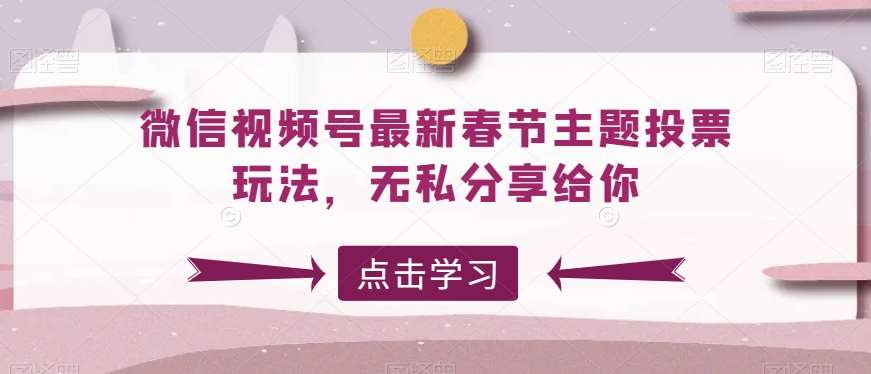 微信视频号最新春节主题投票玩法，无私分享给你【揭秘】-问小徐资源库