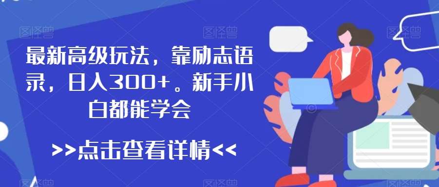 最新高级玩法，靠励志语录，日入300+，新手小白都能学会【揭秘】-问小徐资源库