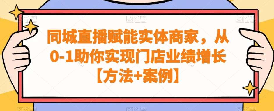 同城直播赋能实体商家，从0-1助你实现门店业绩增长【方法+案例】-问小徐资源库