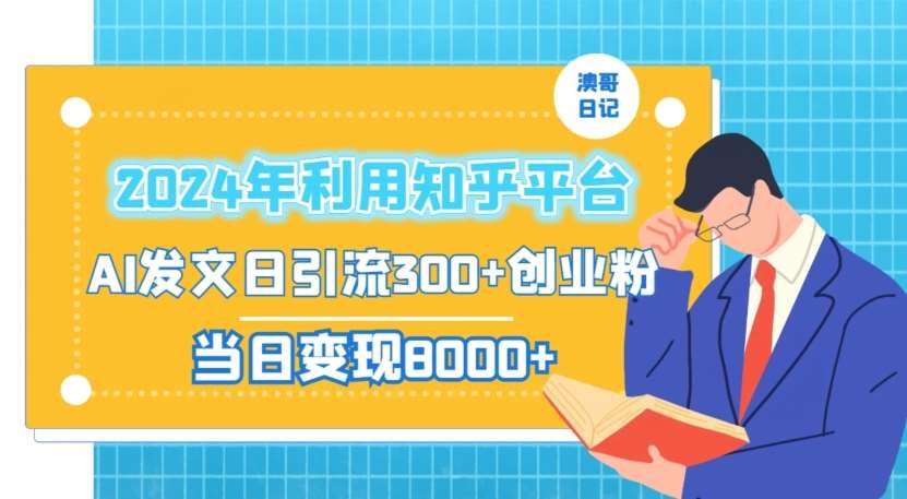 2024年利用知乎平台，AI发文日引流300+创业粉，当日变现1000+【揭秘】-问小徐资源库