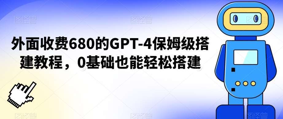 外面收费680的GPT-4保姆级搭建教程，0基础也能轻松搭建【揭秘】-问小徐资源库