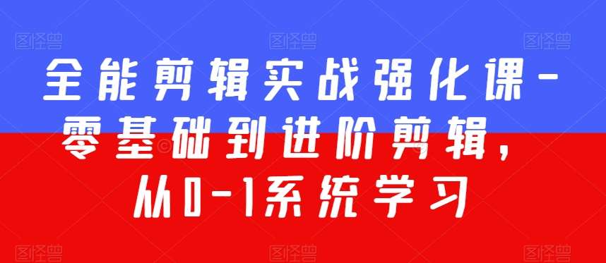 全能剪辑实战强化课-零基础到进阶剪辑，从0-1系统学习，200节课程加强版！-问小徐资源库