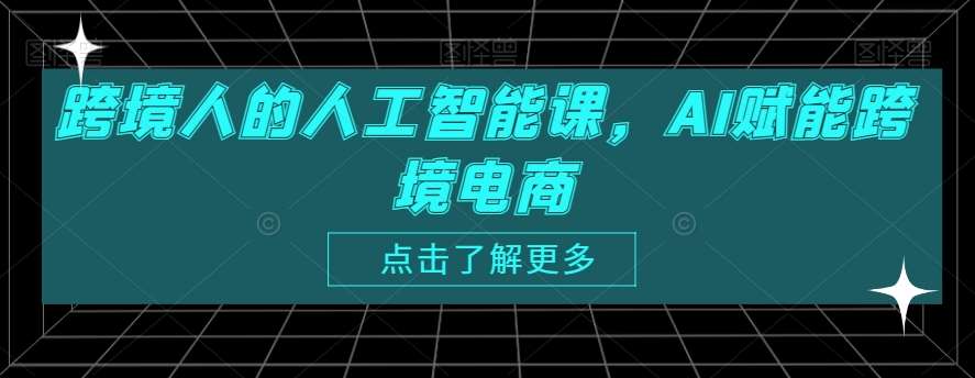 跨境人的人工智能课，AI赋能跨境电商-问小徐资源库
