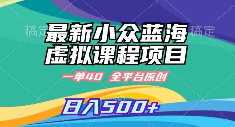 最新小众蓝海虚拟课程，一单40元，全平台纯原创，轻松日入500+【揭秘】-问小徐资源库