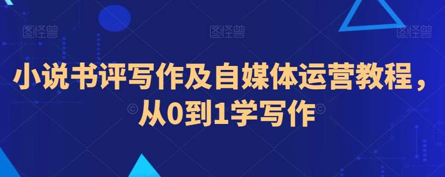 小说书评写作及自媒体运营教程，从0到1学写作-问小徐资源库