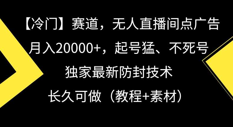 冷门赛道，无人直播间点广告，月入20000+，起号猛、不死号，独家最新防封技术【揭秘】-问小徐资源库