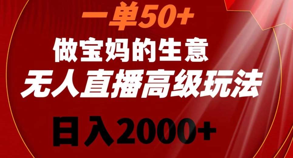 一单50做宝妈的生意，新生儿胎教资料无人直播高级玩法，日入2000+【揭秘】-问小徐资源库