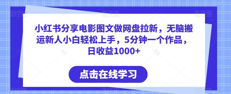 小红书分享电影图文做网盘拉新，无脑搬运新人小白轻松上手，5分钟一个作品，日收益1000+【揭秘】-问小徐资源库