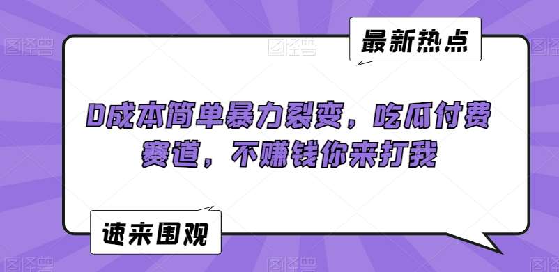 0成本简单暴力裂变，吃瓜付费赛道，不赚钱你来打我【揭秘】-问小徐资源库
