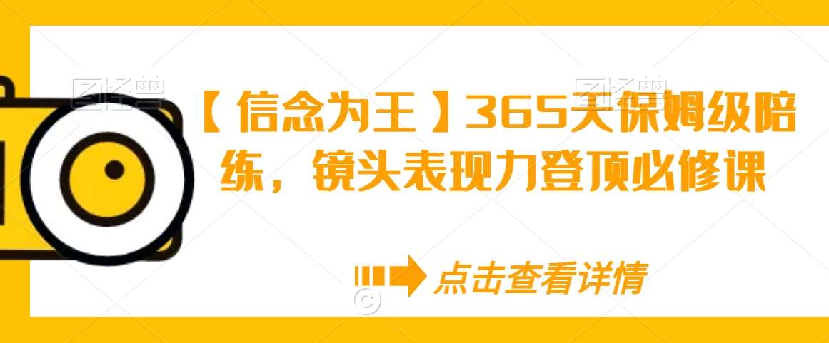 【信念为王】365天保姆级陪练，镜头表现力登顶必修课-问小徐资源库