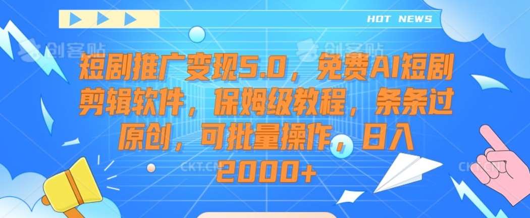 短剧推广变现5.0，免费AI短剧剪辑软件，保姆级教程，条条过原创，可批量操作，日入2000+【揭秘】-问小徐资源库