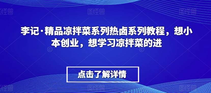 李记·精品凉拌菜系列热卤系列教程，想小本创业，想学习凉拌菜的进-问小徐资源库