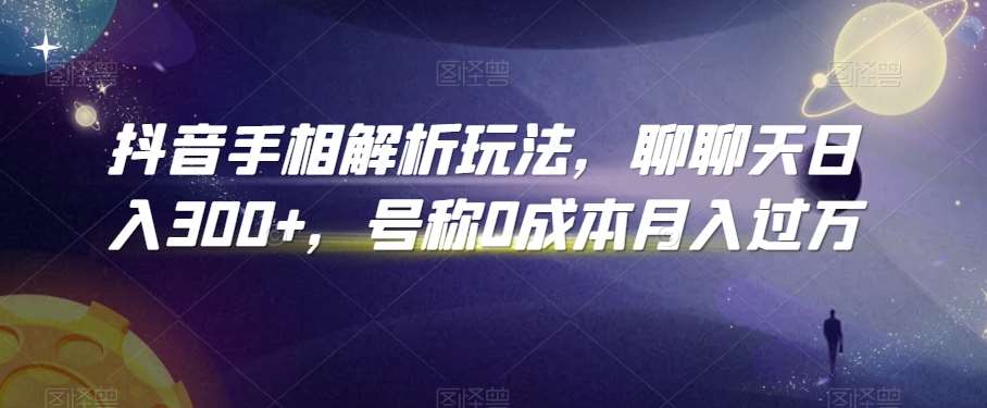 抖音手相解析玩法，聊聊天日入300+，号称0成本月入过万【揭秘】-问小徐资源库